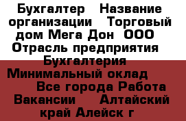 Бухгалтер › Название организации ­ Торговый дом Мега Дон, ООО › Отрасль предприятия ­ Бухгалтерия › Минимальный оклад ­ 30 000 - Все города Работа » Вакансии   . Алтайский край,Алейск г.